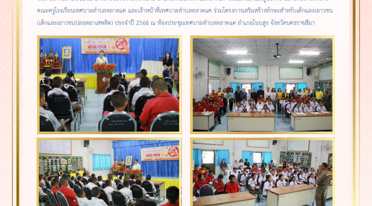 วันที่ 10 กันยายน 2568 นางสาวบรรจง เพ็ชรพิมาย นายกเทศมนตรีตำบลตลาดแค พร้อมด้วยคณะผู้บริหาร สมาชิกสภาเทศบาล คณะครูโรงเรียนเทศบาลตำบลตลาดแค และเจ้าหน้าที่เทศบาลตำบลตลาดแค ร่วมโครงการเสริมสร้างทักษะสำหรับเด็กและเยาวชน (เด็กและเยาวชนปลอดยาเสพติด) ประจำปี 2568 ณ ห้องประชุมเทศบาลตำบลตลาดแค อำเภอโนนสูง จังหวัดนครราชสีมา